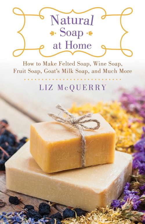 Book cover of Natural Soap at Home: How to Make Felted Soap, Wine Soap, Fruit Soap, Goat's Milk Soap, and Much More