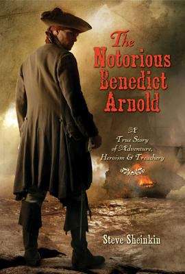 The Notorious Benedict Arnold: A True Story of Adventure, Heroism and Treachery