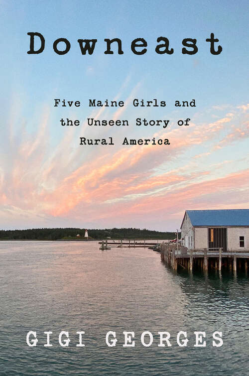 Book cover of Downeast: Five Maine Girls and the Unseen Story of Rural America