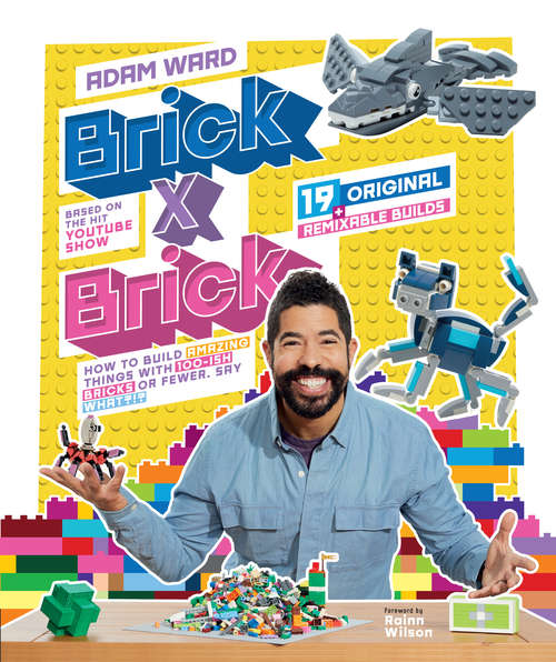 Book cover of Brick x Brick: How to Build Amazing Things with 100-ish Bricks or Fewer