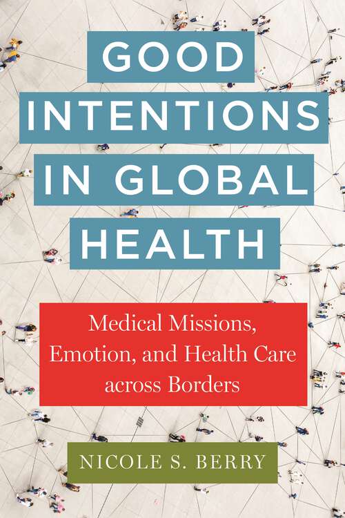 Book cover of Good Intentions in Global Health: Medical Missions, Emotion, and Health Care across Borders (Anthropologies of American Medicine: Culture, Power, and Practice)