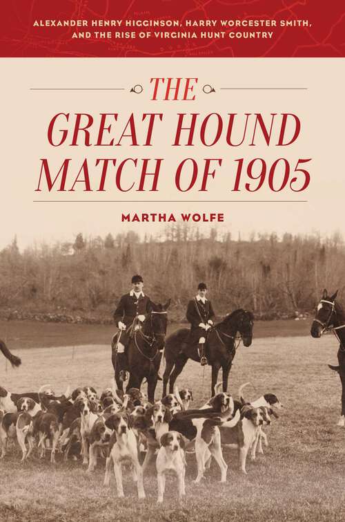 Book cover of The Great Hound Match of 1905: Alexander Henry Higginson, Harry Worcester Smith, and the Rise of Virginia Hunt Country