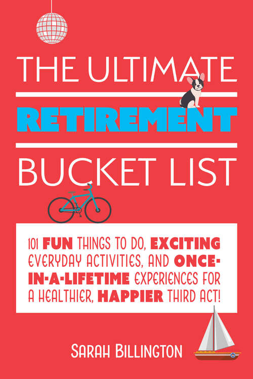 Book cover of The Ultimate Retirement Bucket List: 101 Fun Things to Do, Exciting Everyday Activities, and Once-in-a-Lifetime Experiences for a Healthier, Happier Third Act