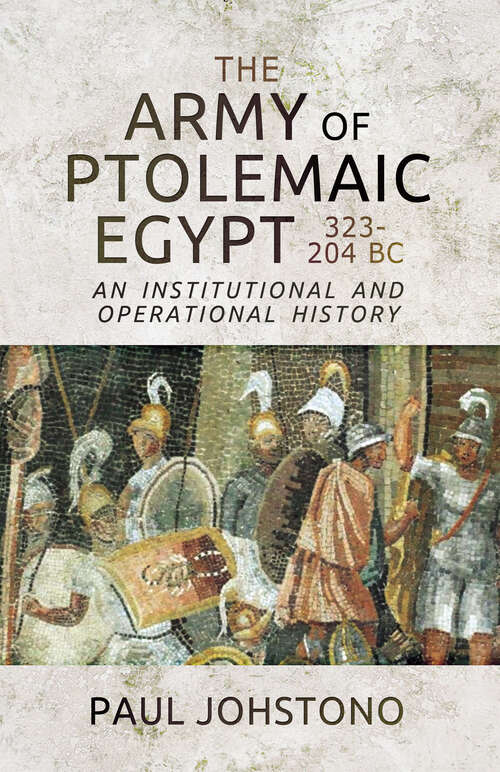 Book cover of The Army of Ptolemaic Egypt 323–204 BC: An Institutional and Operational History