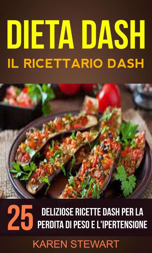 Dieta Dash: Il ricettario Dash:25 deliziose ricette Dash per la perdita di peso e l'ipertensione