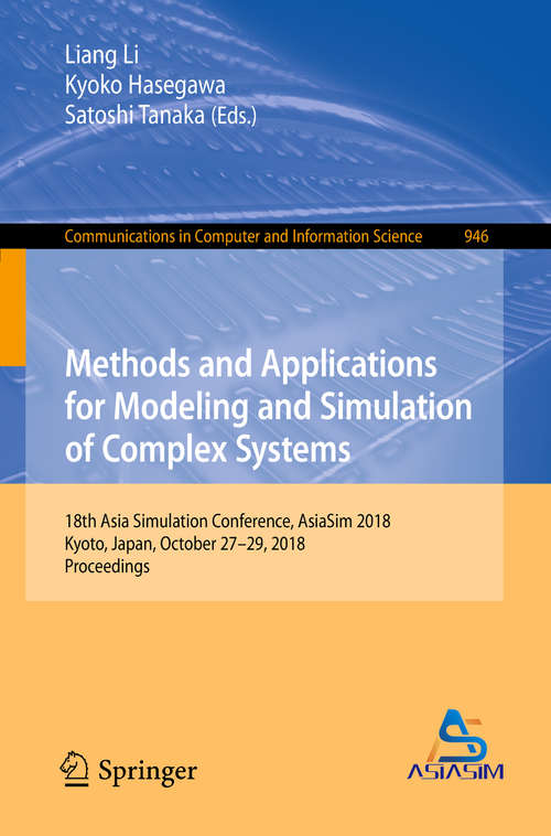 Methods and Applications for Modeling and Simulation of Complex Systems: 18th Asia Simulation Conference, AsiaSim 2018, Kyoto, Japan, October 27–29, 2018, Proceedings (Communications in Computer and Information Science #946)