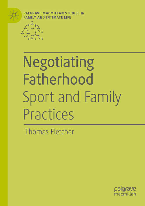 Negotiating Fatherhood: Sport and Family Practices (Palgrave Macmillan Studies in Family and Intimate Life)
