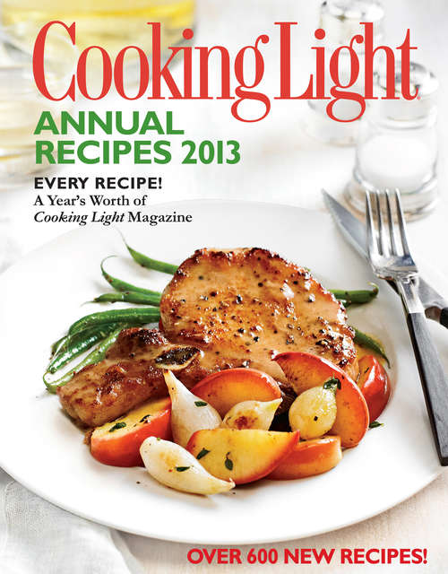 Book cover of COOKING LIGHT Annual Recipes 2013: Every Recipe...A Year's Worth of Cooking Light Magazine