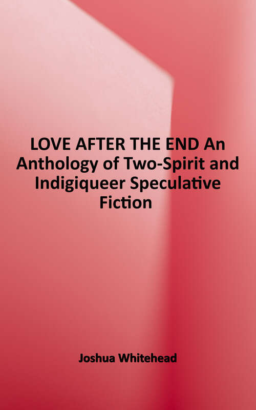 Book cover of Love after the End: An Anthology of Two-spirit and Indigiqueer Speculative Fiction