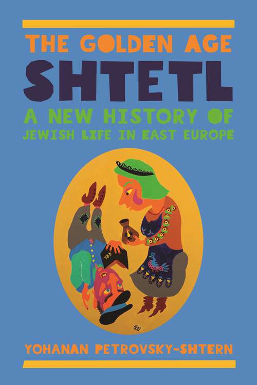Book cover of The Golden Age Shtetl: A New History of Jewish Life in East Europe