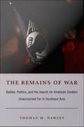 The Remains of War: Bodies, Politics, and the Search for American Soldiers Unaccounted for in Southeast Asia
