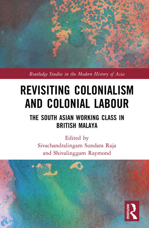Book cover of Revisiting Colonialism and Colonial Labour: The South Asian Working Class in British Malaya (Routledge Studies in the Modern History of Asia)