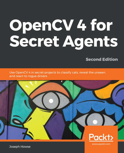 Book cover of OpenCV 4 for Secret Agents: Use OpenCV 4 in secret projects to classify cats, reveal the unseen, and react to rogue drivers, 2nd Edition (2)