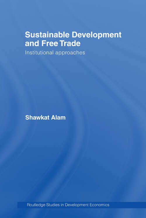 Sustainable Development and Free Trade: Institutional Approaches (Routledge Studies In Development Economics Ser.)