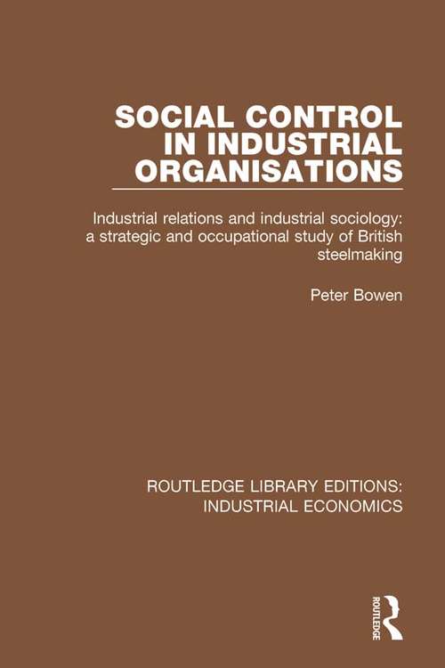 Book cover of Social Control in Industrial Organisations: Industrial Relations and Industrial Sociology: A Strategic and Occupational Study of British Steelmaking (Routledge Library Editions: Industrial Economics #31)