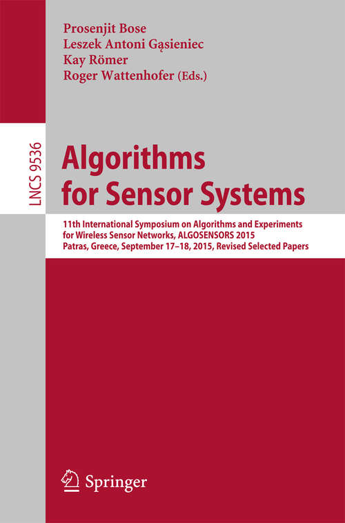 Algorithms for Sensor Systems: 11th International Symposium on Algorithms and Experiments for Wireless Sensor Networks, ALGOSENSORS 2015, Patras, Greece, September 17-18, 2015, Revised Selected Papers (Lecture Notes in Computer Science #9536)