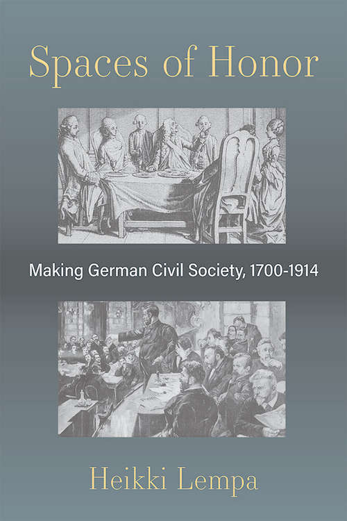 Spaces of Honor: Making German Civil Society, 1700-1914 (Social History, Popular Culture, And Politics In Germany)