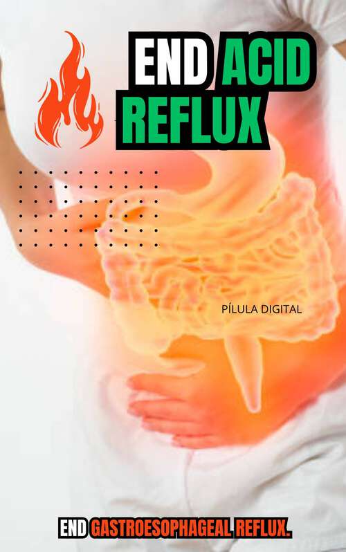 Book cover of End Acid Reflux: End gastroesophageal reflux.