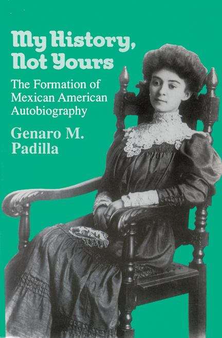 Book cover of My History Not Yours: The Formation of Mexican American Autobiography (Wisconsin studies in American Autobiography)
