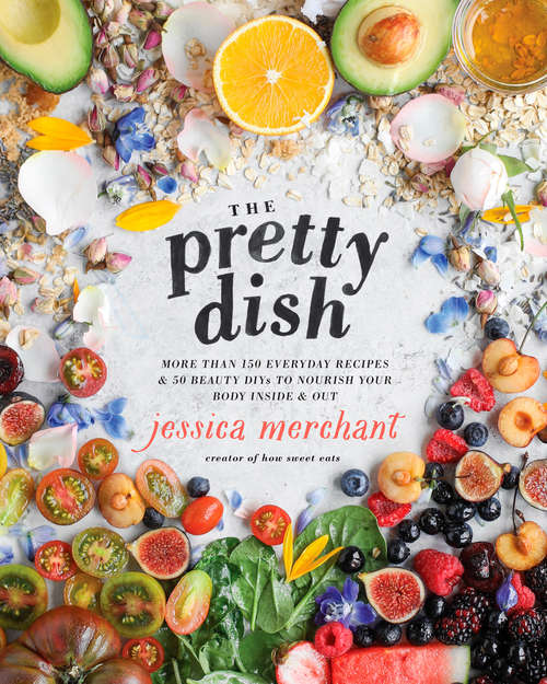 Book cover of The Pretty Dish: More than 150 Everyday Recipes and 50 Beauty DIYs to Nourish Your Body Inside and Out