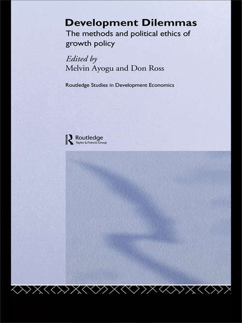 Development Dilemmas: The Methods And Political Ethics Of Growth Policy (Routledge Studies in Development Economics #Vol. 41)