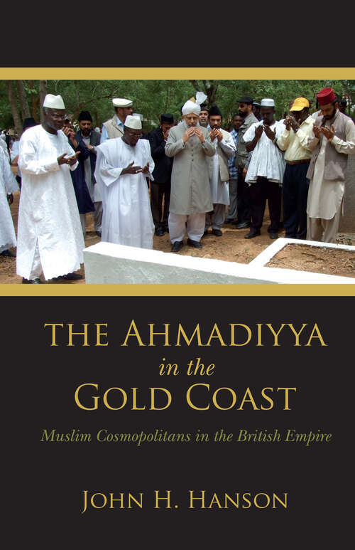 Book cover of The Ahmadiyya in the Gold Coast: Muslim Cosmopolitans in the British Empire
