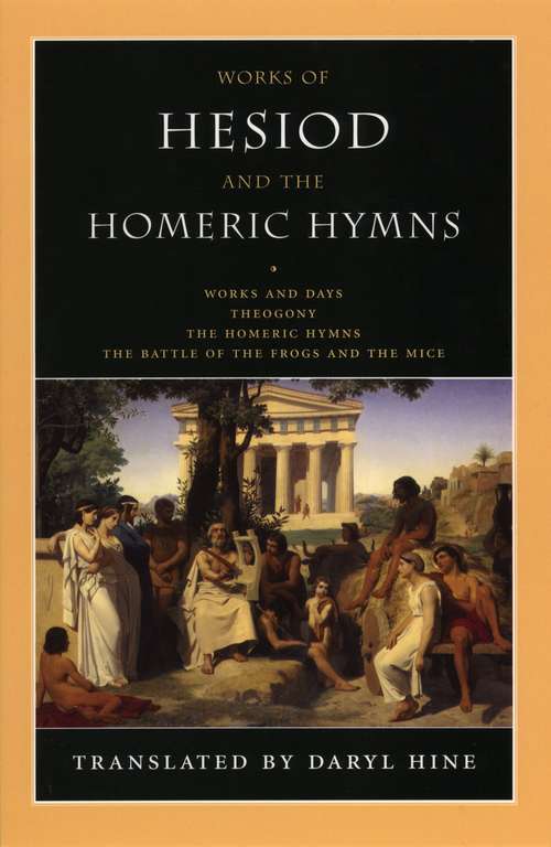 Works of Hesiod and the Homeric Hymns: Works And Days - Theogony - The Homeric Hymns - The Battle Of The Frogs And The Mice