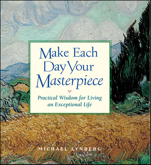 Book cover of Make Each Day Your Masterpiece: Practical Wisdom for Living an Exceptional Life