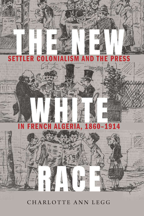 Book cover of The New White Race: Settler Colonialism and the Press in French Algeria, 1860-1914 (France Overseas: Studies in Empire and Decolonization)