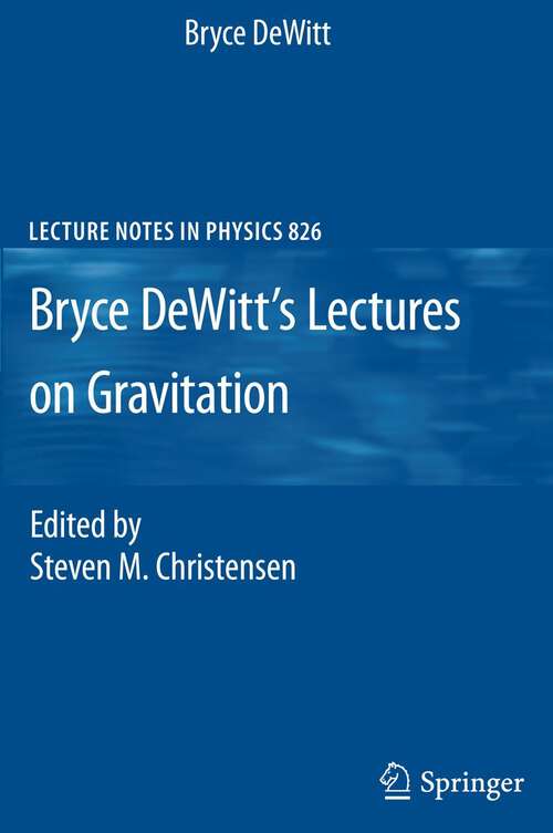 Book cover of Bryce DeWitt's Lectures on Gravitation: Edited by Steven M. Christensen (Lecture Notes in Physics #826)