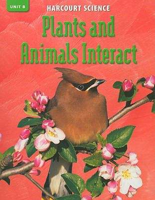 Harcourt Science: Unit B Plants and Animals Interact (Grade #3)