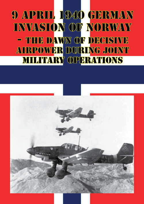 Book cover of 9 April 1940 German Invasion Of Norway - The Dawn Of Decisive Airpower During Joint Military Operations