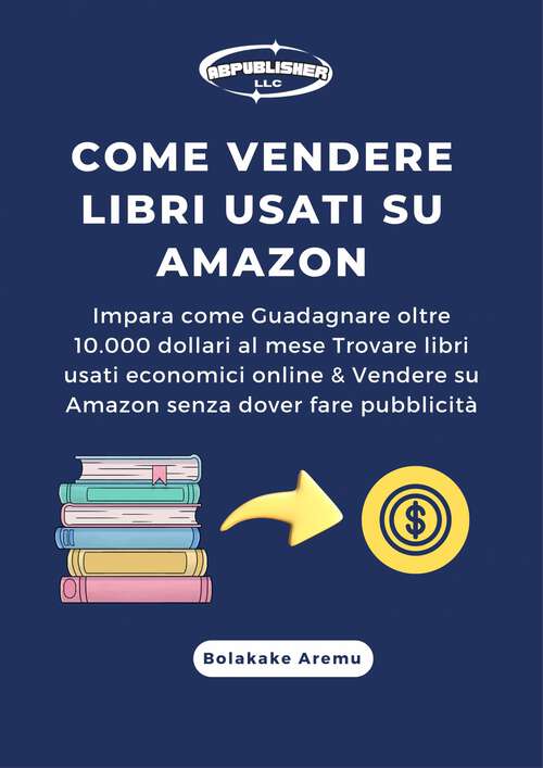 Book cover of Come vendere libri usati su Amazon: Impara come Guadagnare oltre 10.000 dollari al mese Trovare libri usati economici online...