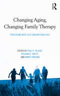 Changing Aging, Changing Family Therapy: Practicing With 21st Century Realities (Routledge Series on Family Therapy and Counseling)