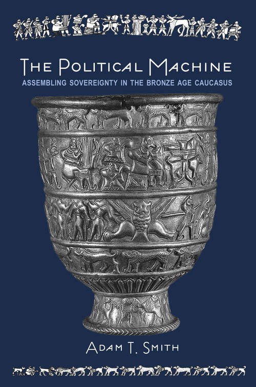 Book cover of The Political Machine: Assembling Sovereignty in the Bronze Age Caucasus