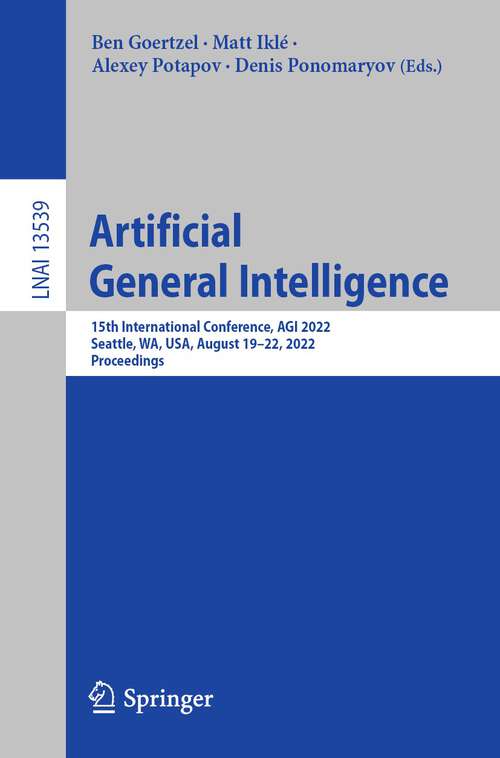 Artificial General Intelligence: 15th International Conference, AGI 2022, Seattle, WA, USA, August 19–22, 2022, Proceedings (Lecture Notes in Computer Science #13539)