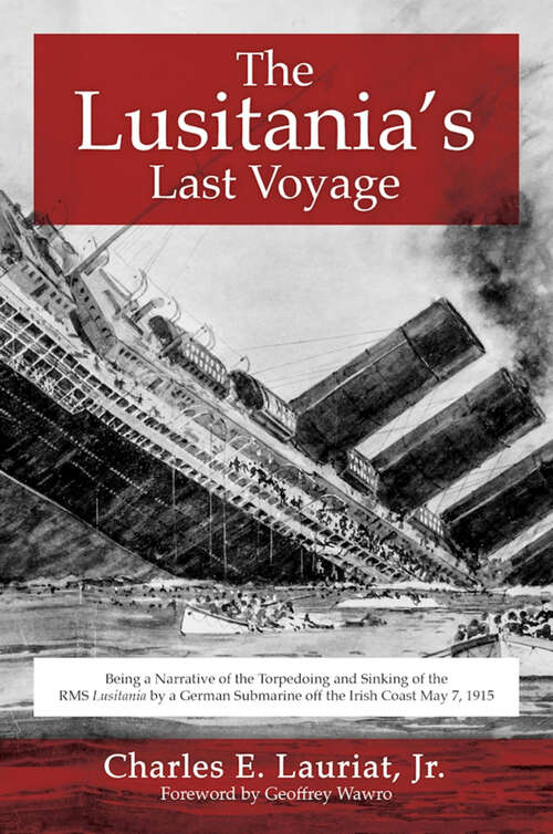 The Lusitania's Last Voyage: Being a Narrative of the Torpedoing and Sinking of the RMS Lusitania by a German Submarine off the Irish Coast May 7, 1915
