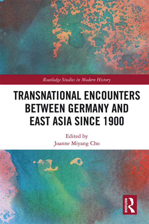 Transnational Encounters between Germany and East Asia since 1900 (Routledge Studies in Modern History)