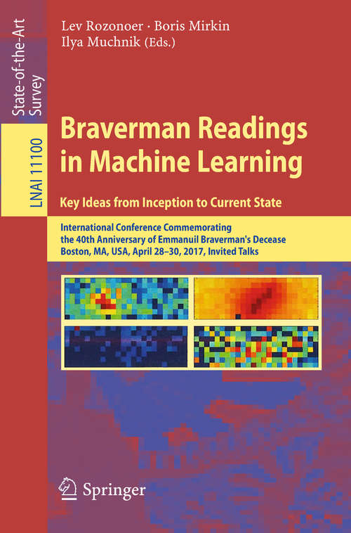 Book cover of Braverman Readings in Machine Learning. Key Ideas from Inception to Current State: International Conference Commemorating the 40th Anniversary of Emmanuil Braverman's Decease, Boston, MA, USA, April 28-30, 2017, Invited Talks (1st ed. 2018) (Lecture Notes in Computer Science #11100)