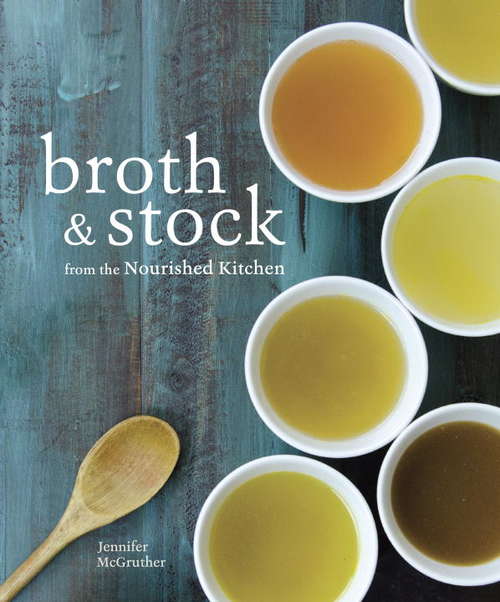 Book cover of Broth and Stock from the Nourished Kitchen: Wholesome Master Recipes for Bone, Vegetable, and Seafood Broths and Meals to Make with Them