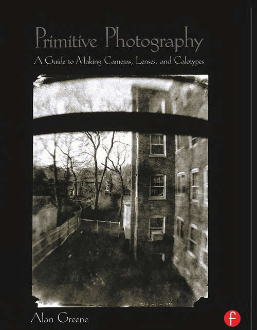 Book cover of Primitive Photography: A Guide to Making Cameras, Lenses, and Calotypes (Alternative Process Photography Ser.)