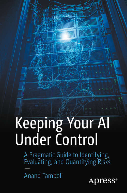 Book cover of Keeping Your AI Under Control: A Pragmatic Guide to Identifying, Evaluating, and Quantifying Risks (1st ed.)
