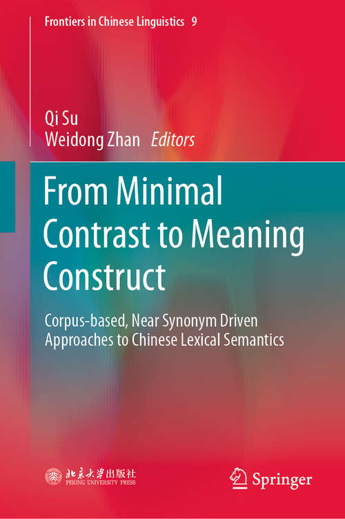 From Minimal Contrast to Meaning Construct: Corpus-based, Near Synonym Driven Approaches to Chinese Lexical Semantics (Frontiers in Chinese Linguistics #9)