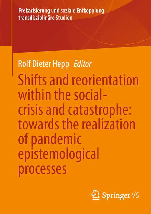 Book cover of Shifts and reorientation within the social-crisis and catastrophe: towards the realization of pandemic epistemological processes (2024) (Prekarisierung und soziale Entkopplung – transdisziplinäre Studien)