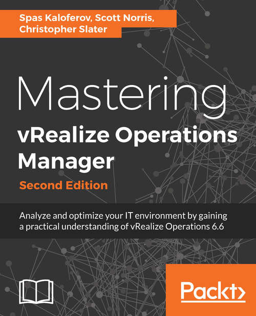 Mastering vRealize Operations Manager: Analyze and optimize your IT environment by gaining a practical understanding of vRealize Operations 6.6, 2nd Edition