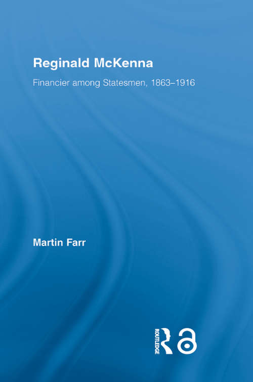 Reginald McKenna: Financier among Statesmen, 1863–1916 (British Politics and Society)
