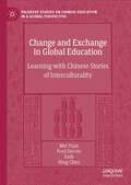 Change and Exchange in Global Education: Learning with Chinese Stories of Interculturality (Palgrave Studies on Chinese Education in a Global Perspective)