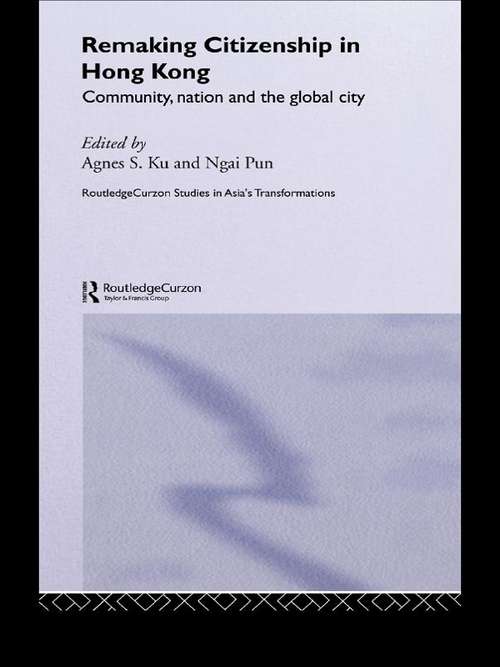 Remaking Citizenship in Hong Kong: Community, Nation and the Global City (Routledge Studies in Asia's Transformations #6)
