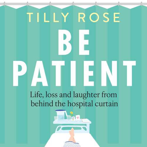 Book cover of Be Patient: Life, loss and laughter from behind the hospital curtain