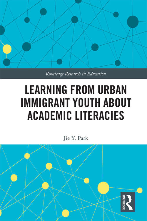 Learning from Urban Immigrant Youth About Academic Literacies (Routledge Research in Education #20)
